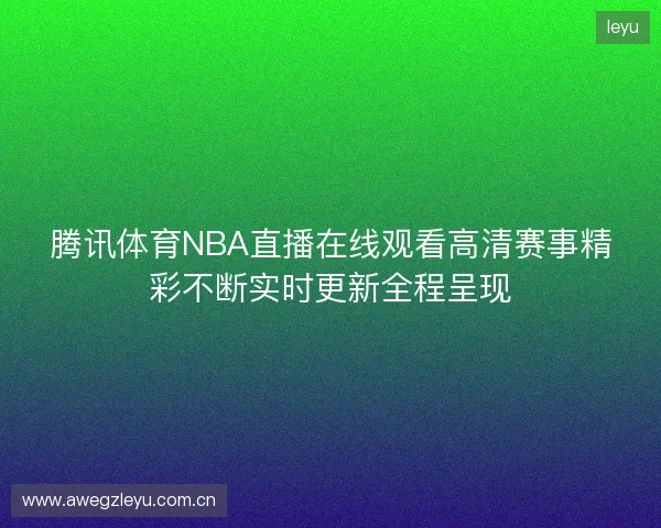 腾讯体育NBA直播在线观看高清赛事精彩不断实时更新全程呈现