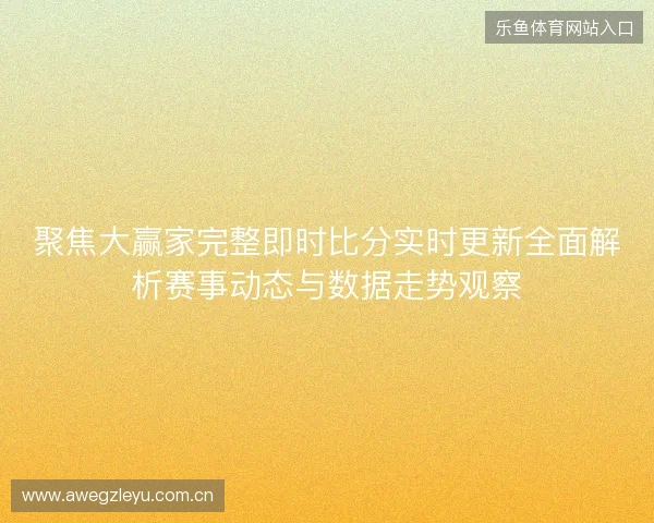 聚焦大赢家完整即时比分实时更新全面解析赛事动态与数据走势观察