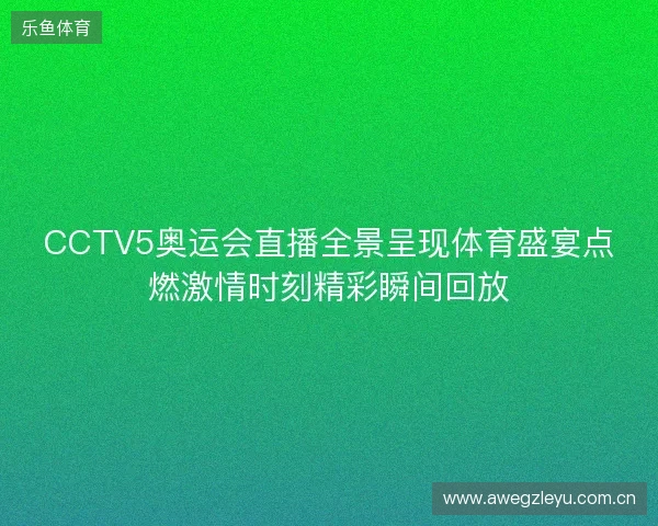 CCTV5奥运会直播全景呈现体育盛宴点燃激情时刻精彩瞬间回放
