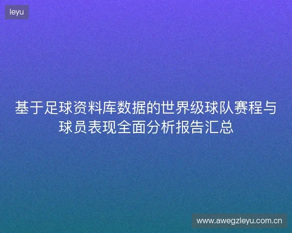 基于足球资料库数据的世界级球队赛程与球员表现全面分析报告汇总