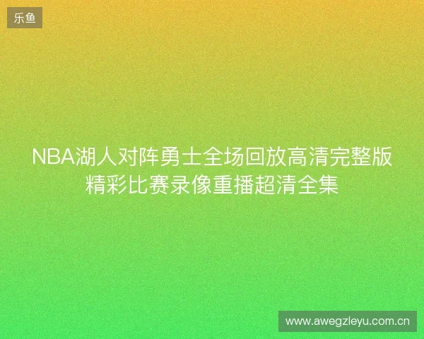 NBA湖人对阵勇士全场回放高清完整版精彩比赛录像重播超清全集 NBA湖人对阵勇士全场回放高清完整版精彩比赛录像重播超清全集