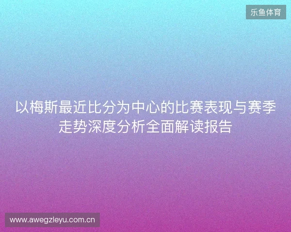 以梅斯最近比分为中心的比赛表现与赛季走势深度分析全面解读报告