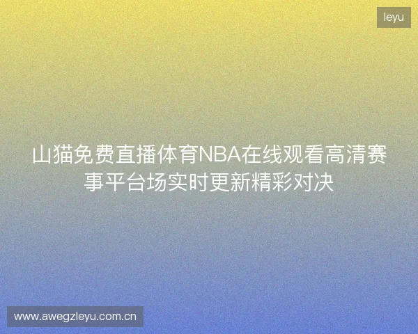 山猫免费直播体育NBA在线观看高清赛事平台场实时更新精彩对决 山猫免费直播体育NBA在线观看高清赛事平台场实时更新精彩对决