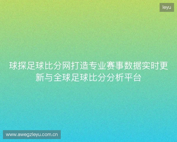 球探足球比分网打造专业赛事数据实时更新与全球足球比分分析平台