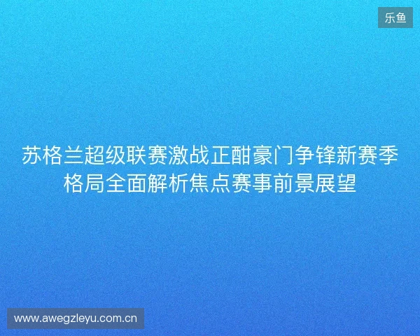 苏格兰超级联赛激战正酣豪门争锋新赛季格局全面解析焦点赛事前景展望 苏格兰超级联赛激战正酣豪门争锋新赛季格局全面解析焦点赛事前景展望