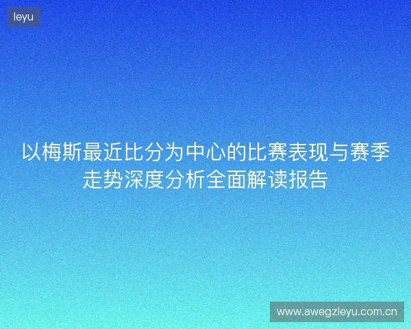 以梅斯最近比分为中心的比赛表现与赛季走势深度分析全面解读报告 以梅斯最近比分为中心的比赛表现与赛季走势深度分析全面解读报告