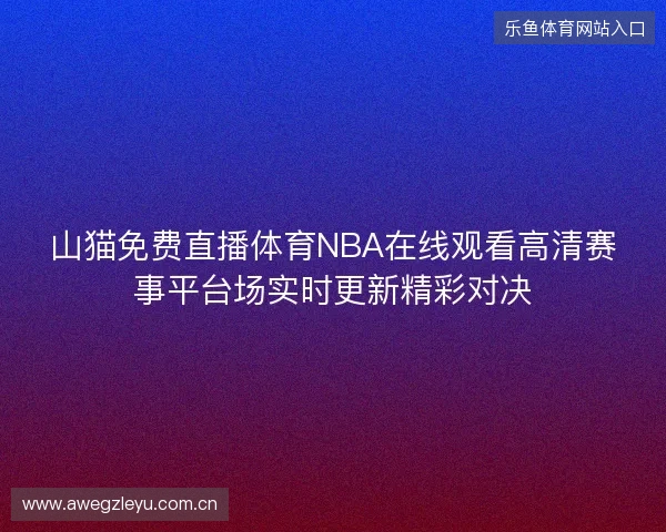 山猫免费直播体育NBA在线观看高清赛事平台场实时更新精彩对决 山猫免费直播体育NBA在线观看高清赛事平台场实时更新精彩对决