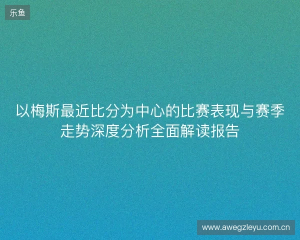 以梅斯最近比分为中心的比赛表现与赛季走势深度分析全面解读报告