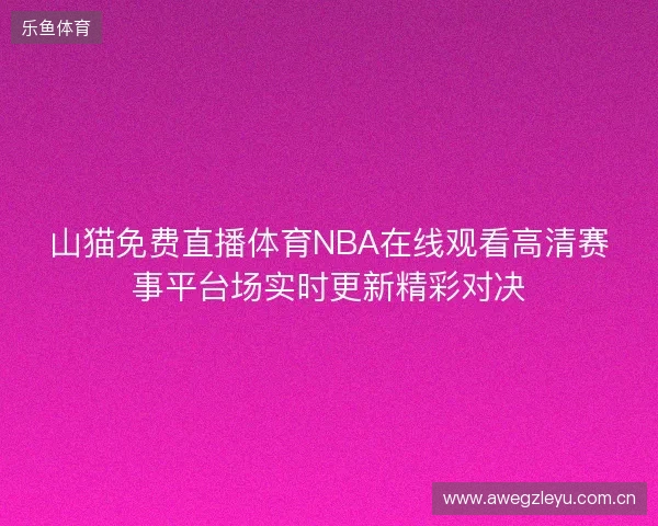 山猫免费直播体育NBA在线观看高清赛事平台场实时更新精彩对决 山猫免费直播体育NBA在线观看高清赛事平台场实时更新精彩对决