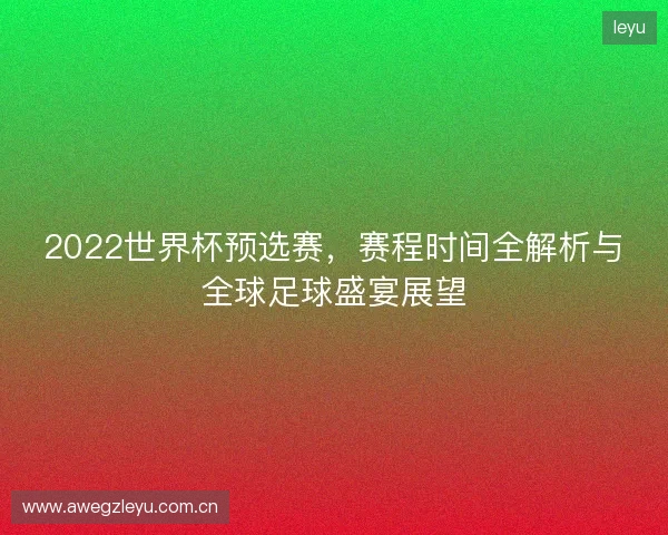 2022世界杯预选赛，赛程时间全解析与全球足球盛宴展望