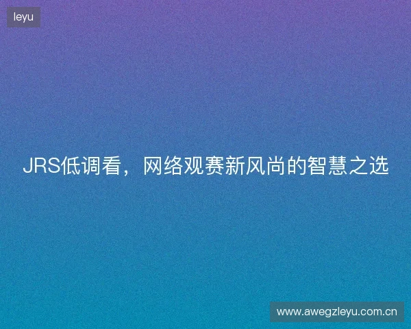 JRS低调看，网络观赛新风尚的智慧之选