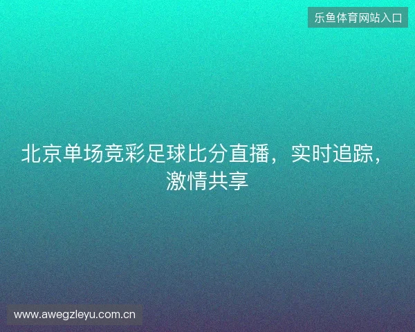 北京单场竞彩足球比分直播，实时追踪，激情共享