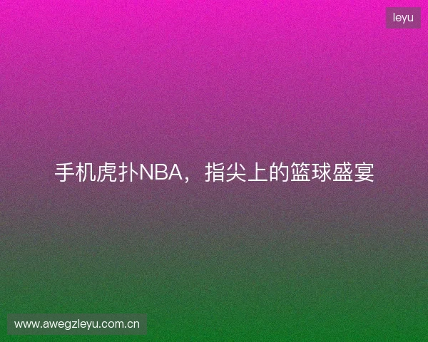 手机虎扑NBA，指尖上的篮球盛宴